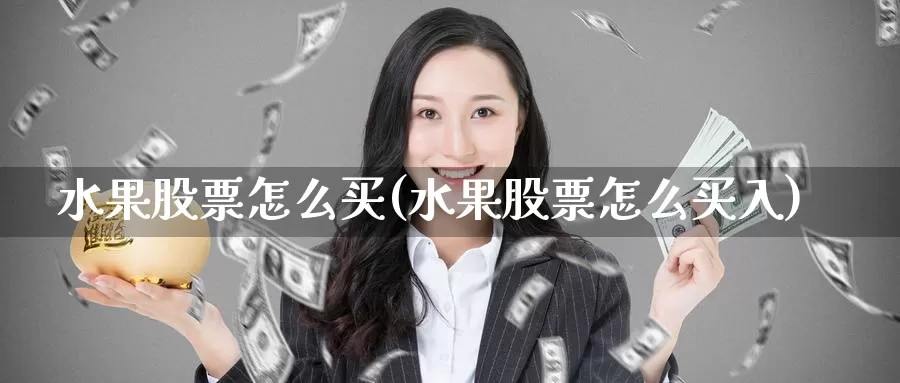 水果股票怎么买(水果股票怎么买入)_https://www.zzcnk.com_股票_第1张