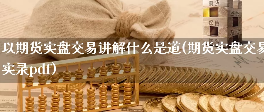以期货实盘交易讲解什么是道(期货实盘交易实录pdf)_https://www.zzcnk.com_期货百科_第1张