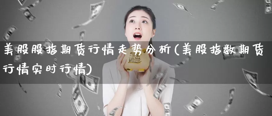 美股股指期货行情走势分析(美股指数期货行情实时行情)_https://www.zzcnk.com_财经_第1张