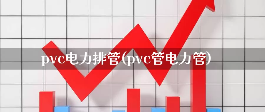 pvc电力排管(pvc管电力管)_https://www.zzcnk.com_期货百科_第1张