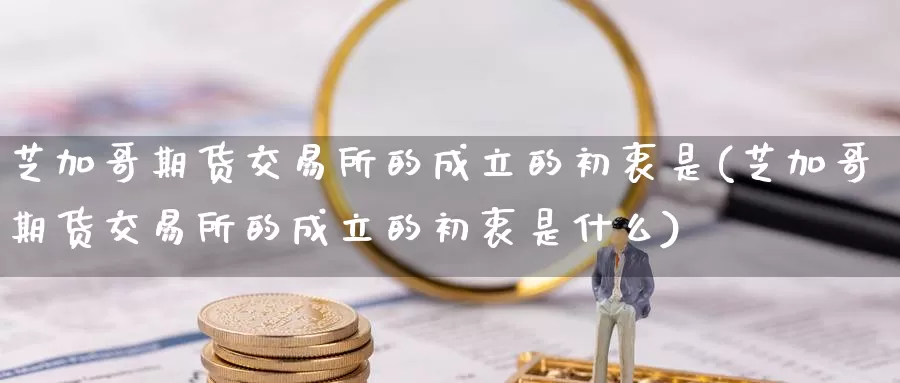 芝加哥期货交易所的成立的初衷是(芝加哥期货交易所的成立的初衷是什么)_https://www.zzcnk.com_恒生指数_第1张