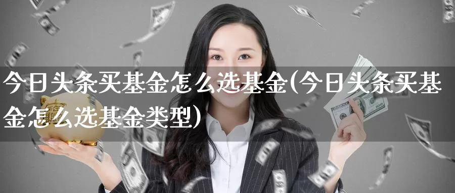 今日头条买基金怎么选基金(今日头条买基金怎么选基金类型)_https://www.zzcnk.com_基金_第1张