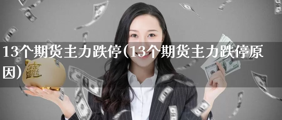 13个期货主力跌停(13个期货主力跌停原因)_https://www.zzcnk.com_纳指期货_第1张