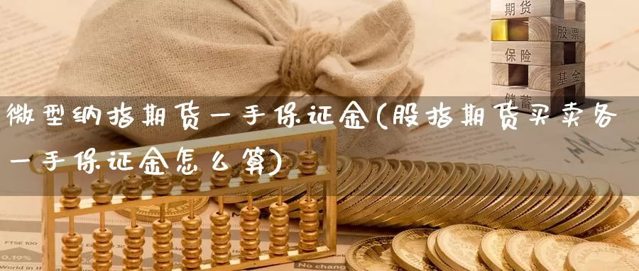 微型纳指期货一手保证金(股指期货买卖各一手保证金怎么算)_https://www.zzcnk.com_股指期货_第1张