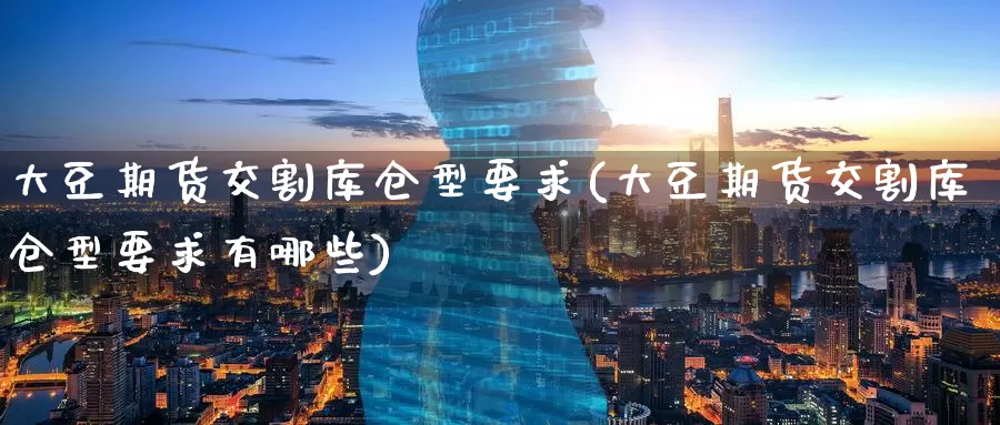 大豆期货交割库仓型要求(大豆期货交割库仓型要求有哪些)_https://www.zzcnk.com_期货直播_第1张