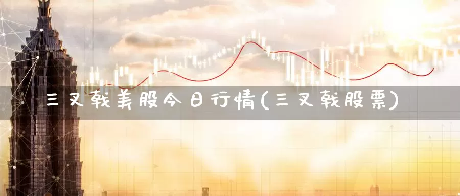 三叉戟美股今日行情(三叉戟股票)_https://www.zzcnk.com_财经_第1张