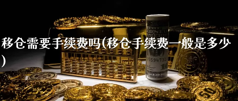 移仓需要手续费吗(移仓手续费一般是多少)_https://www.zzcnk.com_内盘期货_第1张
