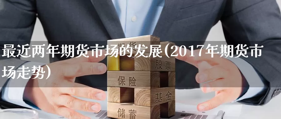 最近两年期货市场的发展(2017年期货市场走势)_https://www.zzcnk.com_内盘期货_第1张