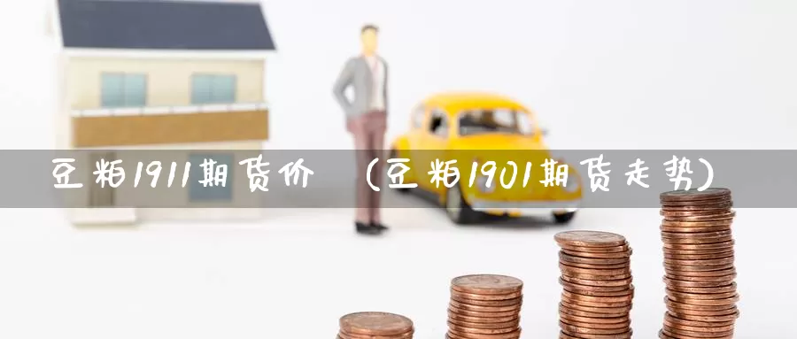 豆粕1911期货价挌(豆粕1901期货走势)_https://www.zzcnk.com_纳指期货_第1张