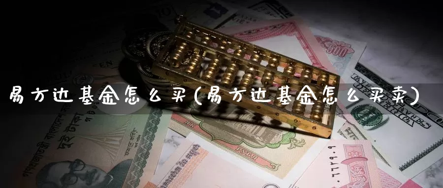 易方达基金怎么买(易方达基金怎么买卖)_https://www.zzcnk.com_基金_第1张