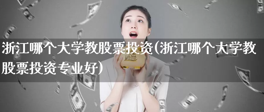 浙江哪个大学教股票投资(浙江哪个大学教股票投资专业好)_https://www.zzcnk.com_股票_第1张