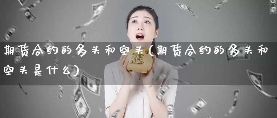 期货合约的多头和空头(期货合约的多头和空头是什么)_https://www.zzcnk.com_股指期货_第1张