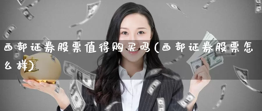 西部证券股票值得购买吗(西部证券股票怎么样)_https://www.zzcnk.com_股票_第1张