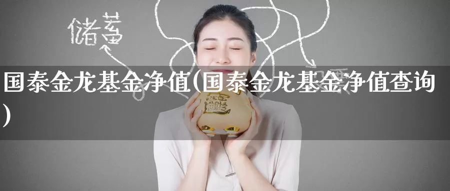 国泰金龙基金净值(国泰金龙基金净值查询)_https://www.zzcnk.com_期货_第1张