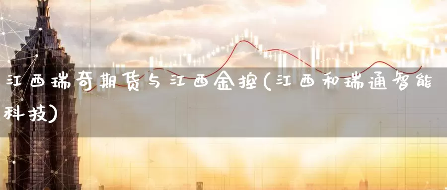江西瑞奇期货与江西金控(江西和瑞通智能科技)_https://www.zzcnk.com_恒生指数_第1张