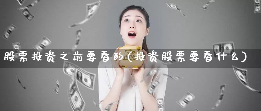 股票投资之前要看的(投资股票要看什么)_https://www.zzcnk.com_股票_第1张
