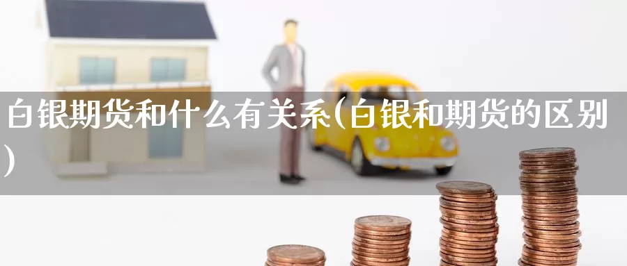 白银期货和什么有关系(白银和期货的区别)_https://www.zzcnk.com_股指期货_第1张