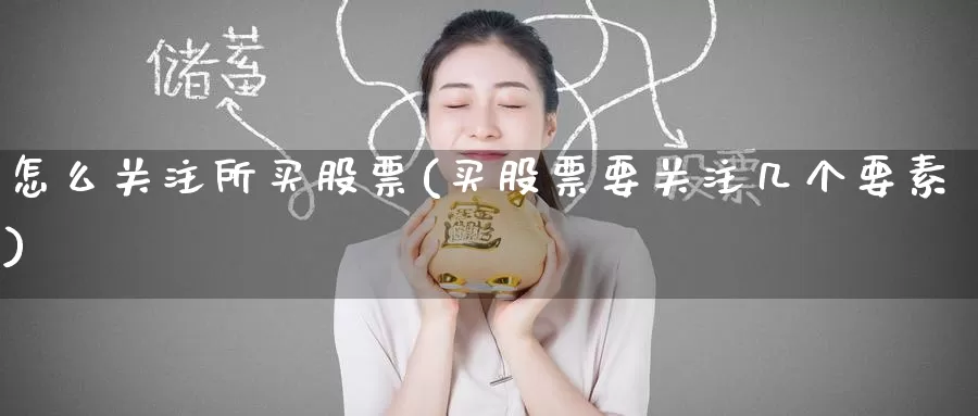 怎么关注所买股票(买股票要关注几个要素)_https://www.zzcnk.com_股票_第1张