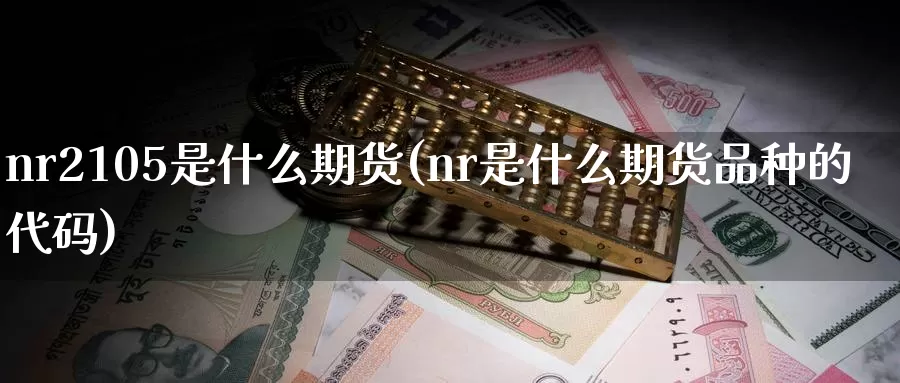 nr2105是什么期货(nr是什么期货品种的代码)_https://www.zzcnk.com_期货直播_第1张