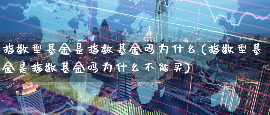 指数型基金是指数基金吗为什么(指数型基金是指数基金吗为什么不能买)_https://www.zzcnk.com_基金_第1张