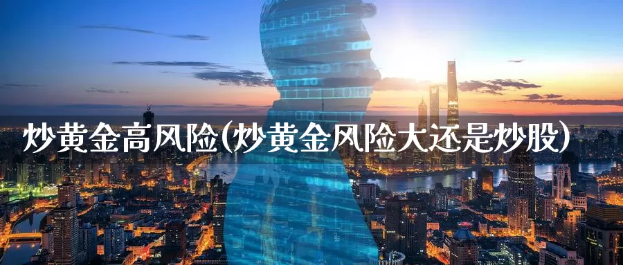 炒黄金高风险(炒黄金风险大还是炒股)_https://www.zzcnk.com_财经_第1张