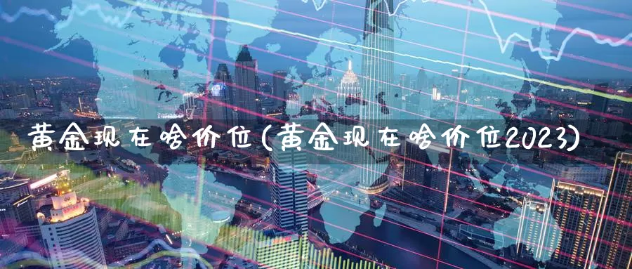 黄金现在啥价位(黄金现在啥价位2023)_https://www.zzcnk.com_恒生指数_第1张