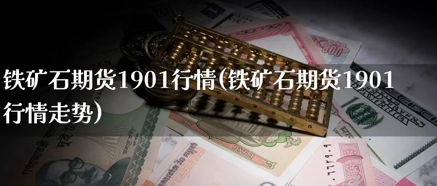 铁矿石期货1901行情(铁矿石期货1901行情走势)_https://www.zzcnk.com_期货直播_第1张