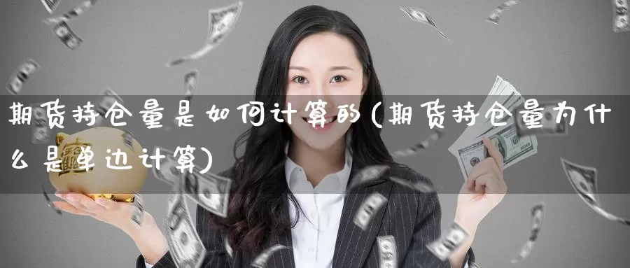 期货持仓量是如何计算的(期货持仓量为什么是单边计算)_https://www.zzcnk.com_股指期货_第1张
