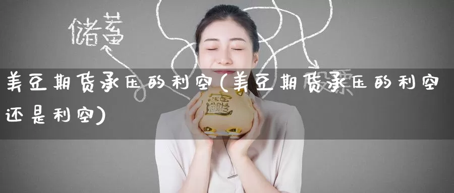 美豆期货承压的利空(美豆期货承压的利空还是利空)_https://www.zzcnk.com_期货直播_第1张