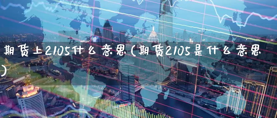 期货上2105什么意思(期货2105是什么意思)_https://www.zzcnk.com_恒生指数_第1张