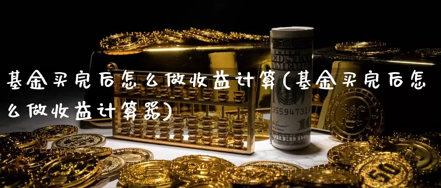 基金买完后怎么做收益计算(基金买完后怎么做收益计算器)_https://www.zzcnk.com_基金_第1张