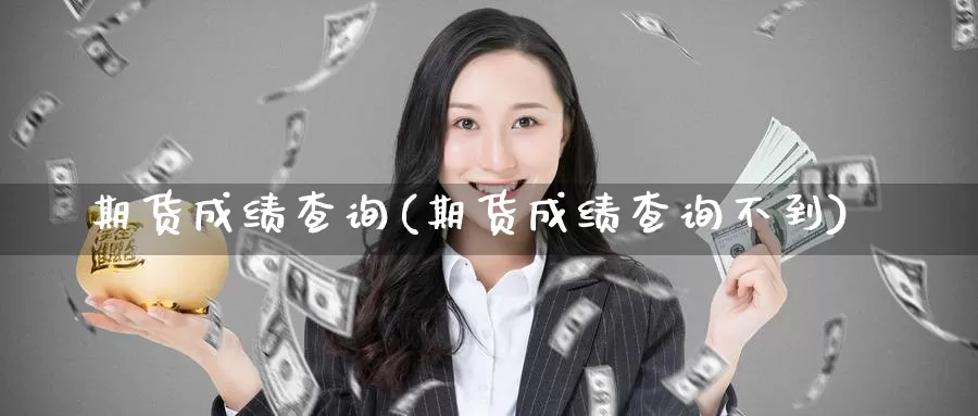 期货成绩查询(期货成绩查询不到)_https://www.zzcnk.com_区块链_第1张