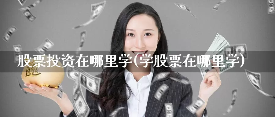 股票投资在哪里学(学股票在哪里学)_https://www.zzcnk.com_理财_第1张