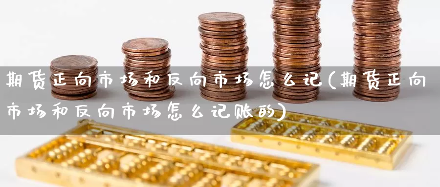 期货正向市场和反向市场怎么记(期货正向市场和反向市场怎么记账的)_纳指期货_第1张_国际期货直播室 期货正向市场和反向市场怎么记(期货正向市场和反向市场怎么记账的)_https://www.zzcnk.com_纳指期货_第1张