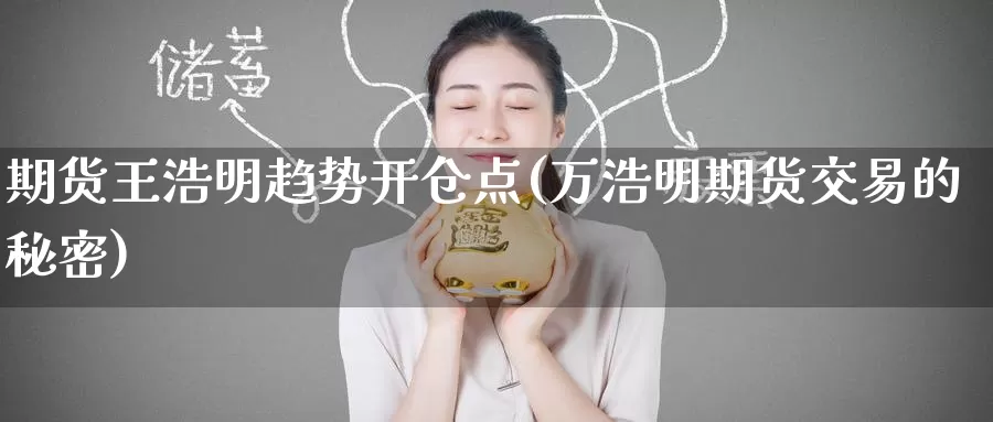 期货王浩明趋势开仓点(万浩明期货交易的秘密)_https://www.zzcnk.com_原油期货_第1张