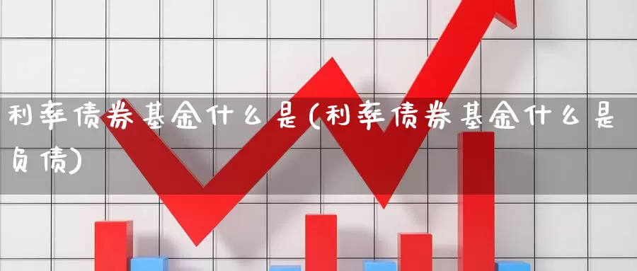 利率债券基金什么是(利率债券基金什么是负债)_https://www.zzcnk.com_基金_第1张