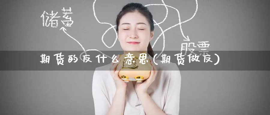期货的反什么意思(期货做反)_https://www.zzcnk.com_期货百科_第1张