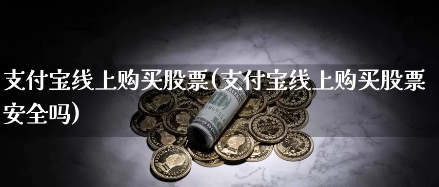 支付宝线上购买股票(支付宝线上购买股票安全吗)_https://www.zzcnk.com_股票_第1张