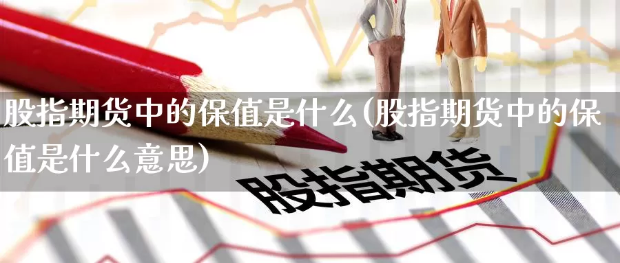 股指期货中的保值是什么(股指期货中的保值是什么意思)_纳指期货_第1张_国际期货直播室 股指期货中的保值是什么(股指期货中的保值是什么意思)_https://www.zzcnk.com_纳指期货_第1张