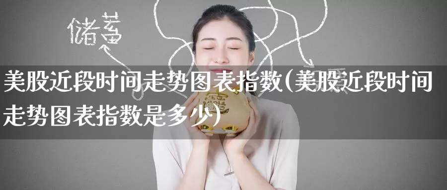 美股近段时间走势图表指数(美股近段时间走势图表指数是多少)_https://www.zzcnk.com_财经_第1张