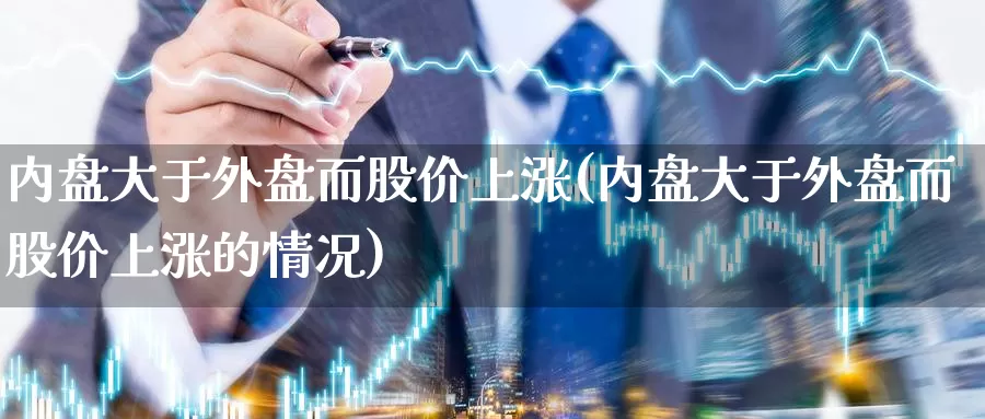 内盘大于外盘而股价上涨(内盘大于外盘而股价上涨的情况)_https://www.zzcnk.com_期货直播_第1张