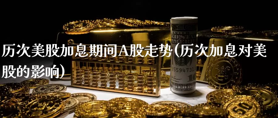 历次美股加息期间A股走势(历次加息对美股的影响)_https://www.zzcnk.com_财经_第1张