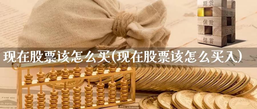 现在股票该怎么买(现在股票该怎么买入)_https://www.zzcnk.com_股票_第1张