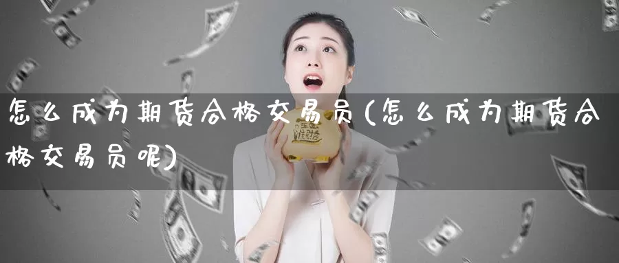 怎么成为期货合格交易员(怎么成为期货合格交易员呢)_https://www.zzcnk.com_期货百科_第1张