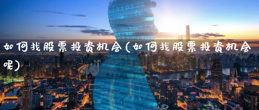 如何找股票投资机会(如何找股票投资机会呢)_https://www.zzcnk.com_股票_第1张