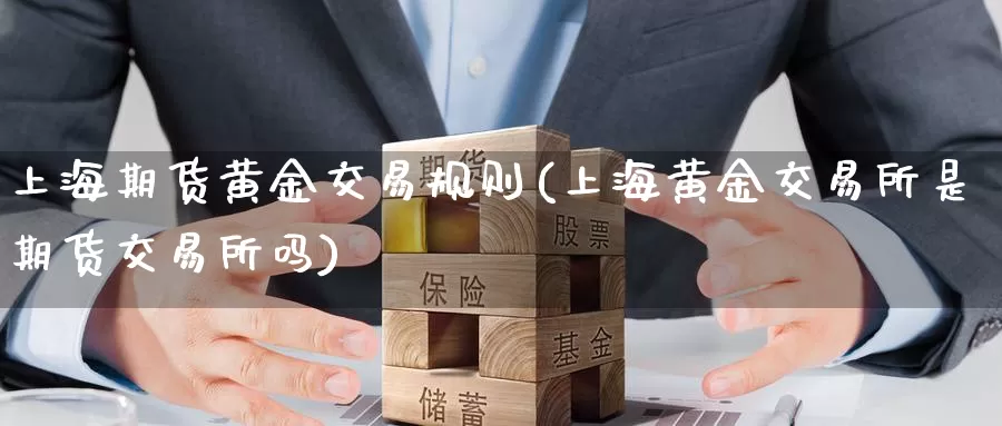 上海期货黄金交易规则(上海黄金交易所是期货交易所吗)_https://www.zzcnk.com_纳指期货_第1张