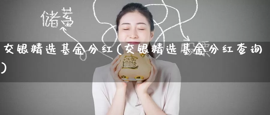 交银精选基金分红(交银精选基金分红查询)_https://www.zzcnk.com_股票_第1张