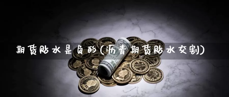 期货贴水是负的(沥青期货贴水交割)_https://www.zzcnk.com_内盘期货_第1张