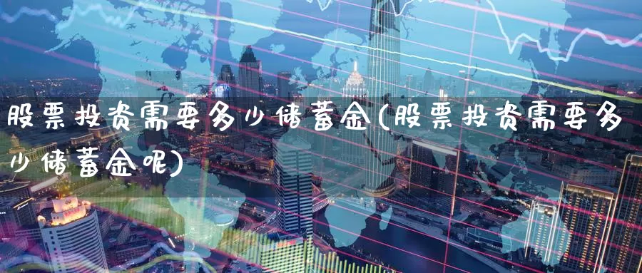 股票投资需要多少储蓄金(股票投资需要多少储蓄金呢)_https://www.zzcnk.com_股票_第1张