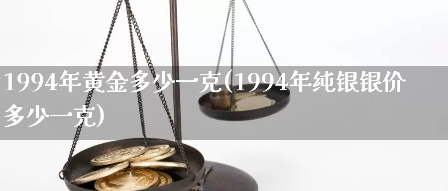 1994年黄金多少一克(1994年纯银银价多少一克)_https://www.zzcnk.com_期货百科_第1张